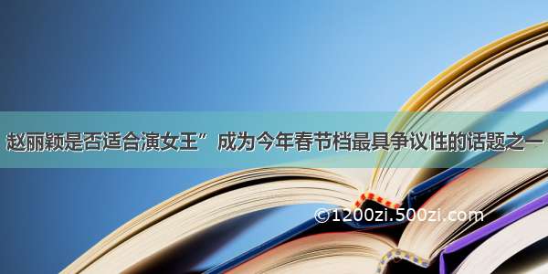 赵丽颖是否适合演女王”成为今年春节档最具争议性的话题之一