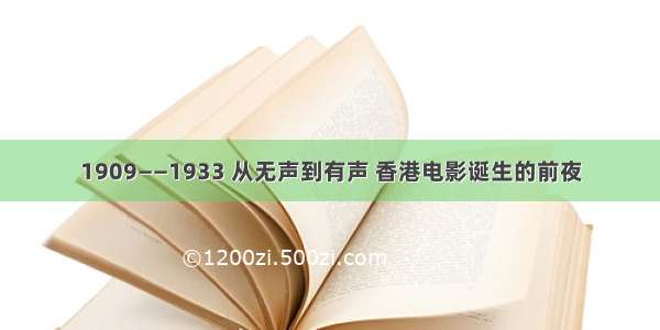 1909——1933 从无声到有声 香港电影诞生的前夜