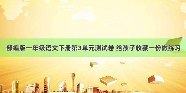 部编版一年级语文下册第3单元测试卷 给孩子收藏一份做练习