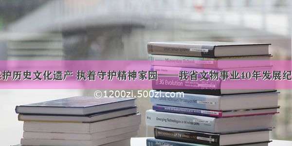 保护历史文化遗产 执着守护精神家园——我省文物事业40年发展纪实