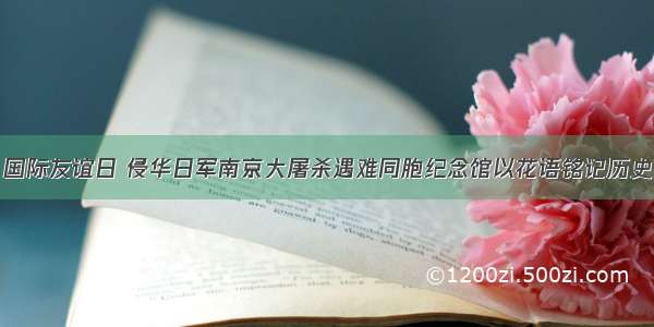 国际友谊日 侵华日军南京大屠杀遇难同胞纪念馆以花语铭记历史