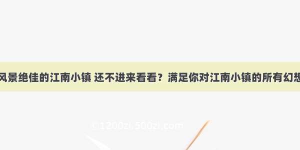 风景绝佳的江南小镇 还不进来看看？满足你对江南小镇的所有幻想