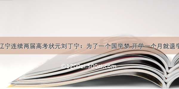 辽宁连续两届高考状元刘丁宁：为了一个国学梦 开学一个月就退学