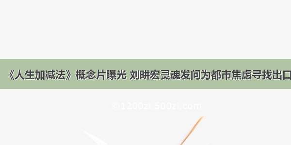 《人生加减法》概念片曝光 刘畊宏灵魂发问为都市焦虑寻找出口