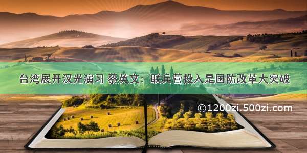 台湾展开汉光演习 蔡英文：联兵营投入是国防改革大突破