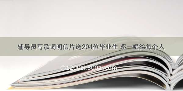 辅导员写歌词明信片送204位毕业生 逐一唱给每个人