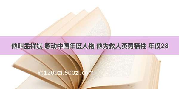 他叫孟祥斌 感动中国年度人物 他为救人英勇牺牲 年仅28