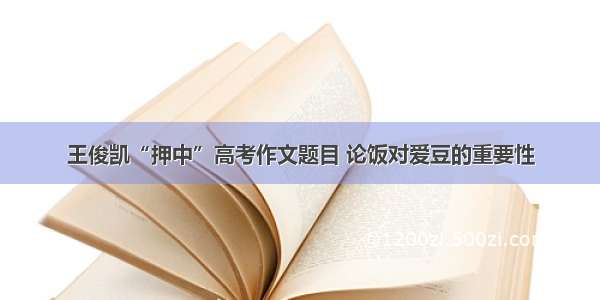 王俊凯“押中”高考作文题目 论饭对爱豆的重要性