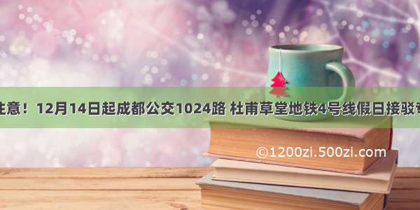 成都市资讯｜注意！12月14日起成都公交1024路 杜甫草堂地铁4号线假日接驳专线恢复原线路