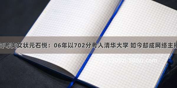 高考美女状元石悦：06年以702分考入清华大学 如今却成网络主播