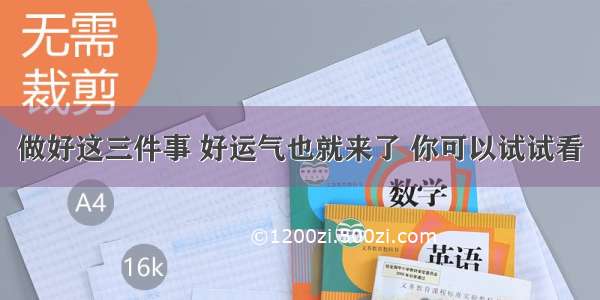 做好这三件事 好运气也就来了 你可以试试看