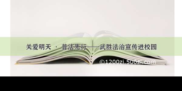 关爱明天 · 普法先行——武胜法治宣传进校园