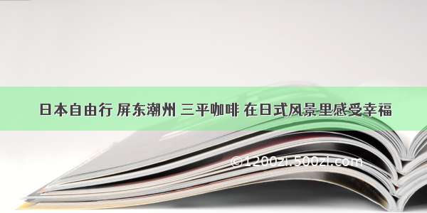 日本自由行 屏东潮州 三平咖啡 在日式风景里感受幸福