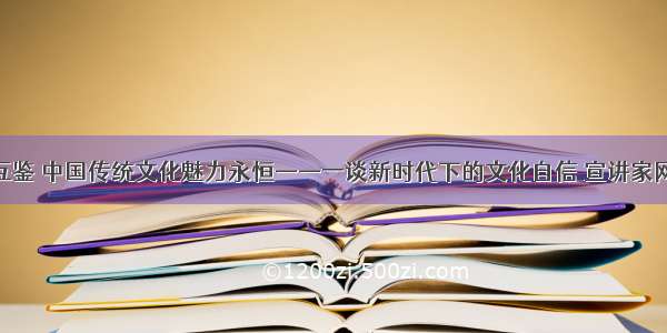 交流互鉴 中国传统文化魅力永恒——一谈新时代下的文化自信 宣讲家网评论