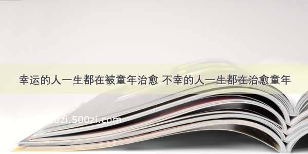 幸运的人一生都在被童年治愈 不幸的人一生都在治愈童年