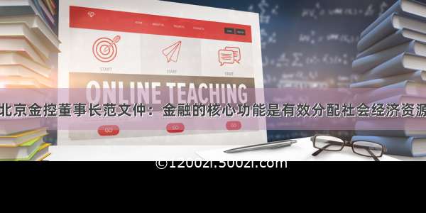 北京金控董事长范文仲：金融的核心功能是有效分配社会经济资源