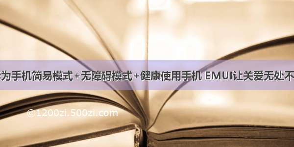 华为手机简易模式+无障碍模式+健康使用手机 EMUI让关爱无处不在