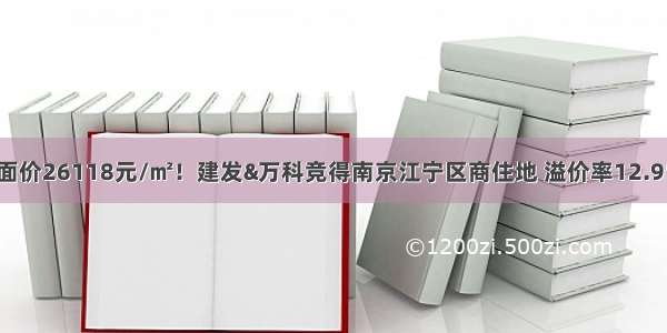 楼面价26118元/㎡！建发&万科竞得南京江宁区商住地 溢价率12.95%