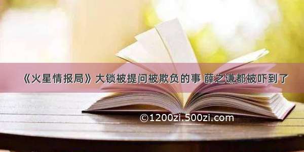 《火星情报局》大锁被提问被欺负的事 薛之谦都被吓到了