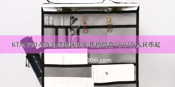 KTM 790 ADV台湾地区开卖 售价约合16.67万人民币起