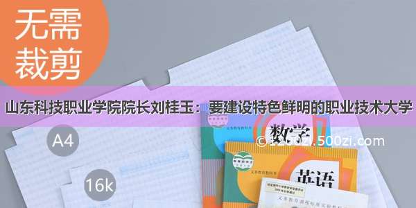 山东科技职业学院院长刘桂玉：要建设特色鲜明的职业技术大学