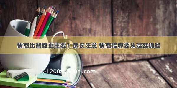 情商比智商更重要？家长注意 情商培养要从娃娃抓起