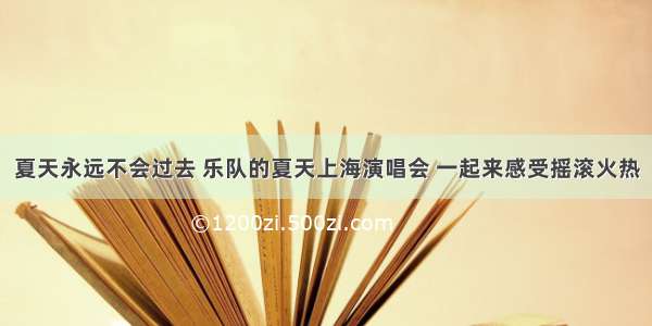 夏天永远不会过去 乐队的夏天上海演唱会 一起来感受摇滚火热