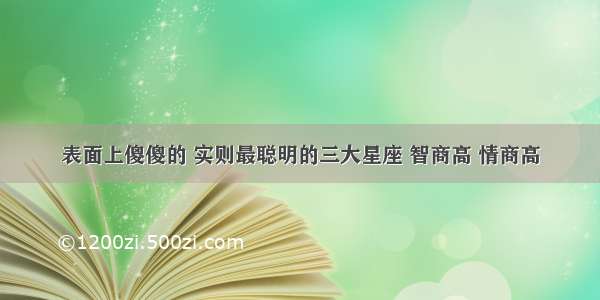 表面上傻傻的 实则最聪明的三大星座 智商高 情商高