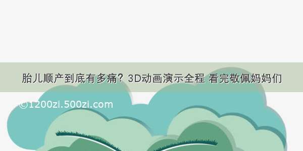 胎儿顺产到底有多痛？3D动画演示全程 看完敬佩妈妈们