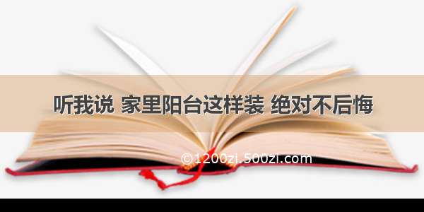 听我说 家里阳台这样装 绝对不后悔