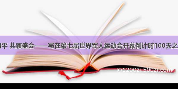 同筑和平 共襄盛会——写在第七届世界军人运动会开幕倒计时100天之际（2）