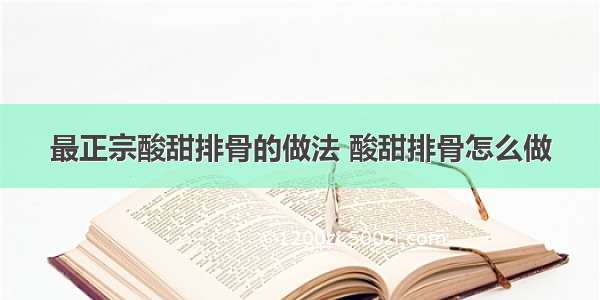 最正宗酸甜排骨的做法 酸甜排骨怎么做