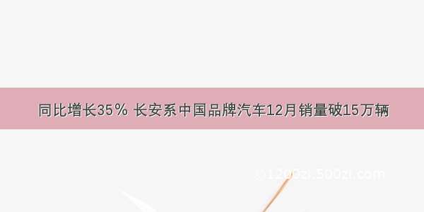 同比增长35％ 长安系中国品牌汽车12月销量破15万辆