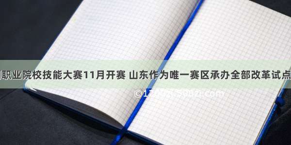 全国职业院校技能大赛11月开赛 山东作为唯一赛区承办全部改革试点赛项