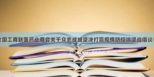 全国工商联医药业商会关于众志成城坚决打赢疫情防控攻坚战倡议书