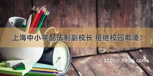 上海中小学配法制副校长 拒绝校园欺凌！