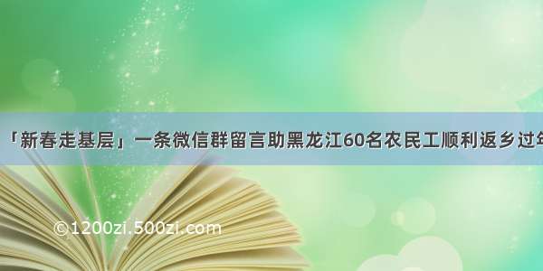 「新春走基层」一条微信群留言助黑龙江60名农民工顺利返乡过年