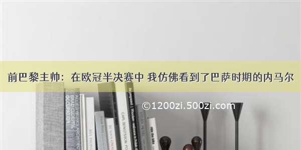 前巴黎主帅：在欧冠半决赛中 我仿佛看到了巴萨时期的内马尔