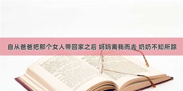 自从爸爸把那个女人带回家之后 妈妈离我而去 奶奶不知所踪