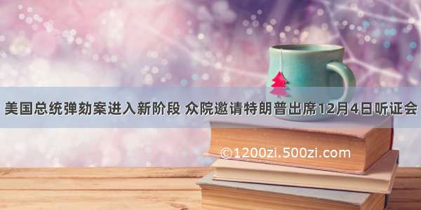 美国总统弹劾案进入新阶段 众院邀请特朗普出席12月4日听证会