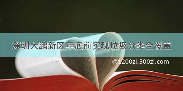 深圳大鹏新区年底前实现垃圾分类全覆盖