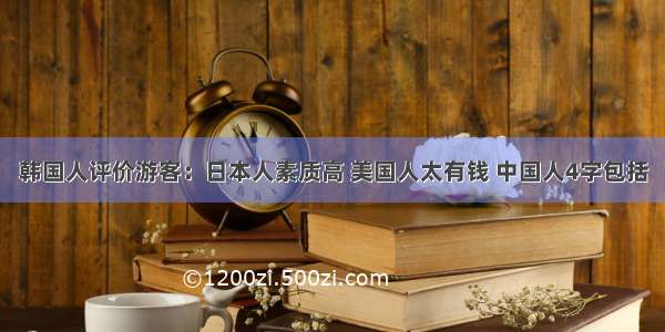 韩国人评价游客：日本人素质高 美国人太有钱 中国人4字包括