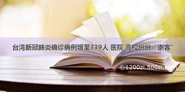 台湾新冠肺炎确诊病例增至339人 医院 高校纷纷“谢客”
