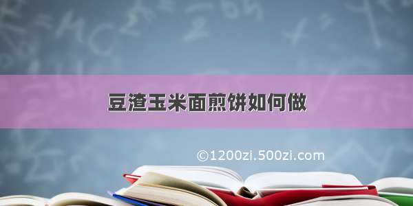 豆渣玉米面煎饼如何做