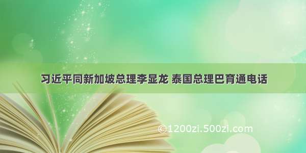 习近平同新加坡总理李显龙 泰国总理巴育通电话