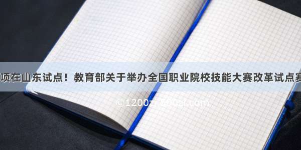 40个赛项在山东试点！教育部关于举办全国职业院校技能大赛改革试点赛的通知