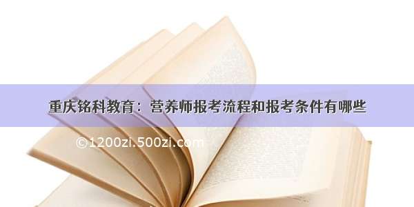 重庆铭科教育：营养师报考流程和报考条件有哪些