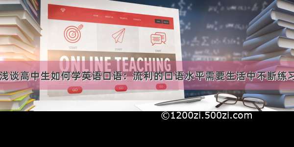 浅谈高中生如何学英语口语：流利的口语水平需要生活中不断练习