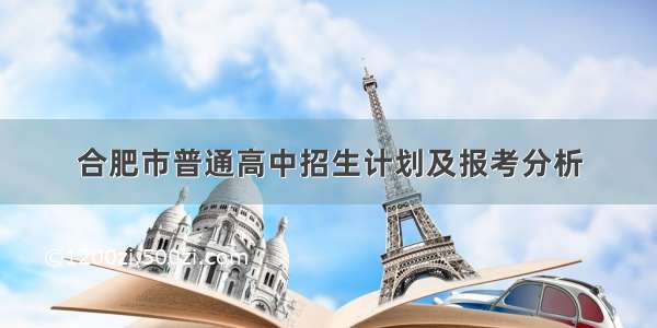 合肥市普通高中招生计划及报考分析