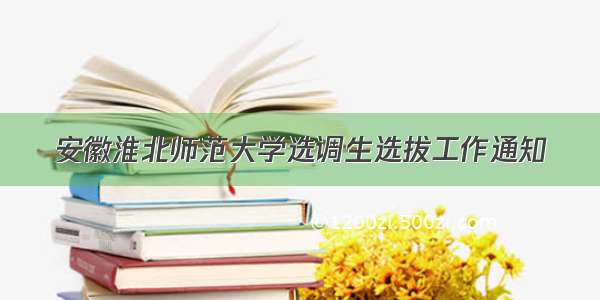 安徽淮北师范大学选调生选拔工作通知